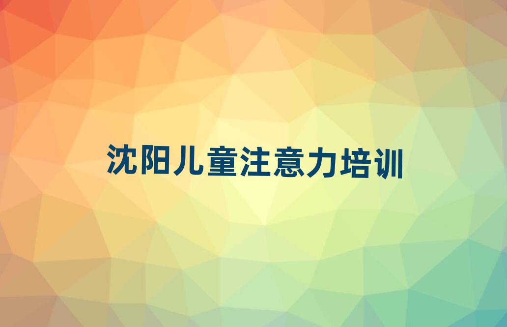 沈陽(yáng)楊士崗鎮(zhèn)兒童注意力不集中培訓(xùn)一般需要多少錢一次