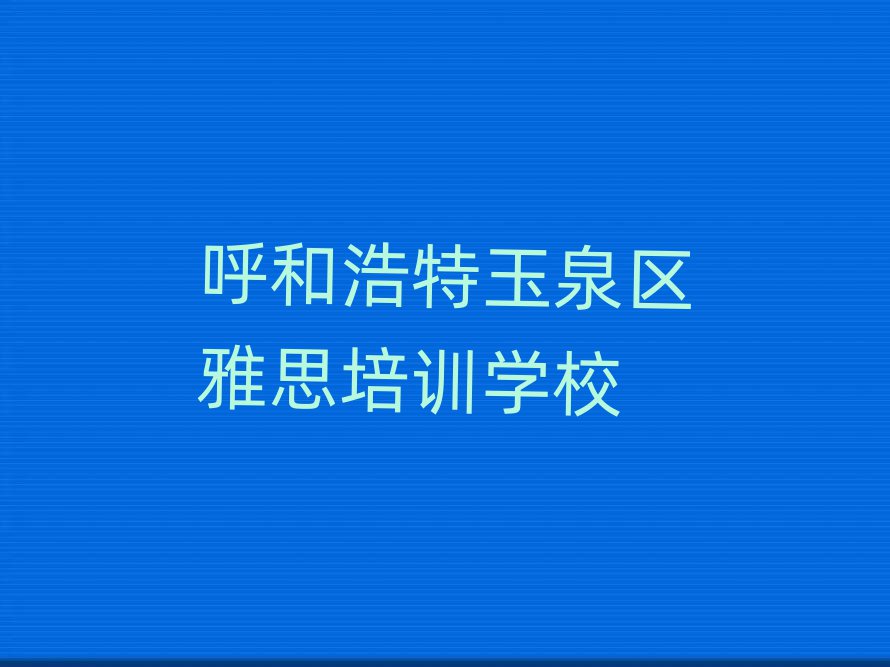 呼和浩特玉泉區(qū)雅思有沒有好的培訓班推薦