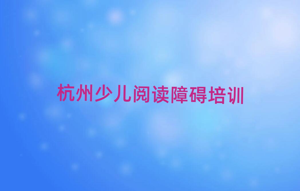 有比較好的杭州少兒閱讀障礙培訓(xùn)學(xué)校