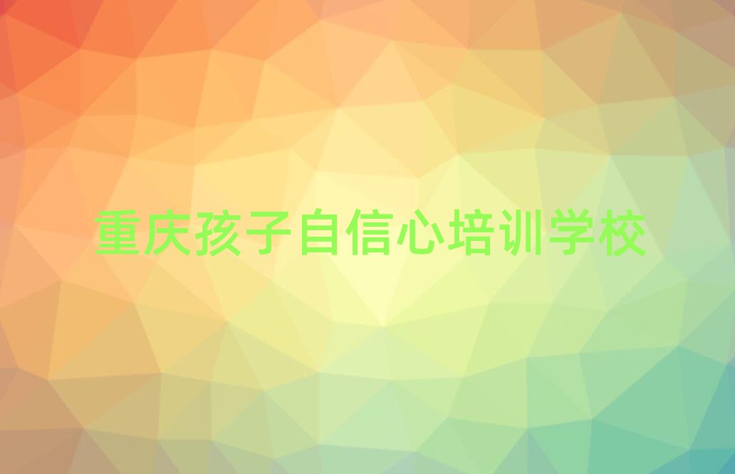 2025年重慶永川區(qū)孩子自信心培訓(xùn)學(xué)校正規(guī)的有哪些