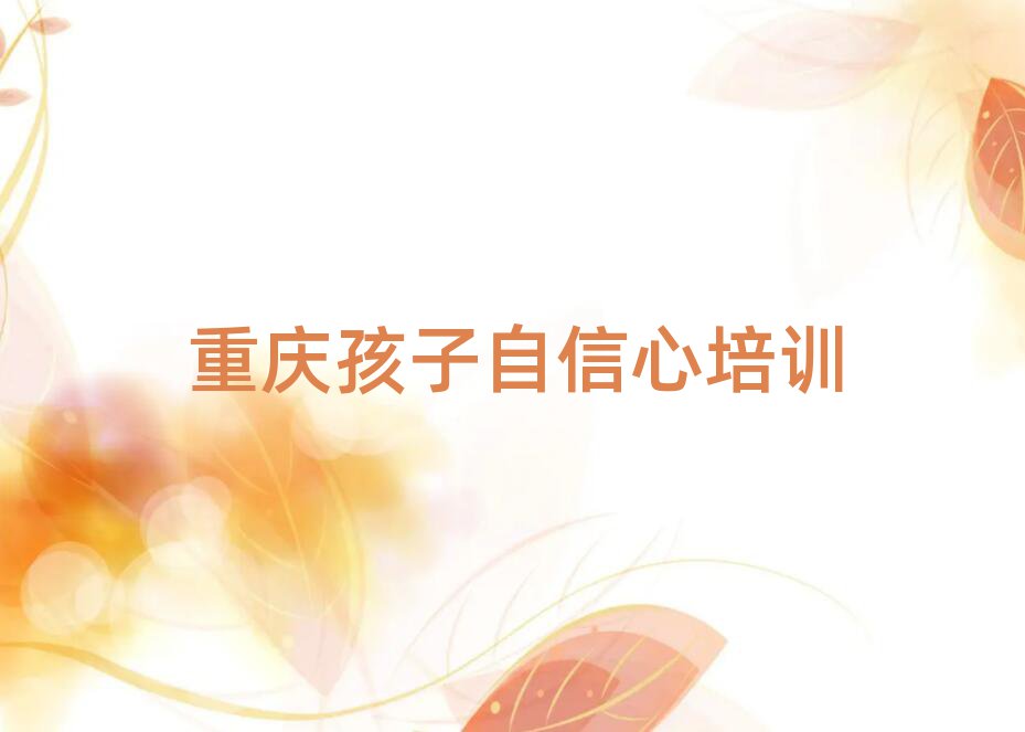 2025年重慶永川區(qū)孩子自信心培訓(xùn)學(xué)校正規(guī)的有哪些
