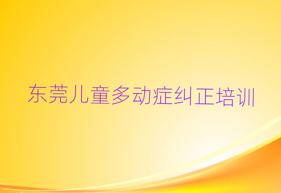 4月東莞兒童多動癥糾正培訓心得排名top10