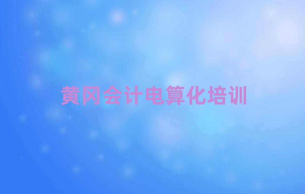 黃岡黃州區(qū)會計電算化班培訓(xùn)怎么樣學(xué)排名top10