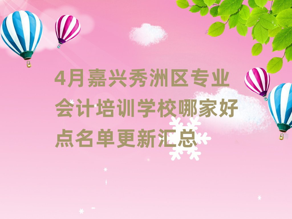 4月嘉興秀洲區(qū)專業(yè)會計培訓(xùn)學(xué)校哪家好點名單更新匯總