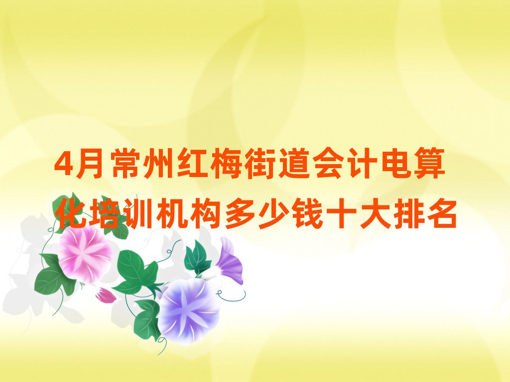 4月常州紅梅街道會計電算化培訓機構多少錢十大排名
