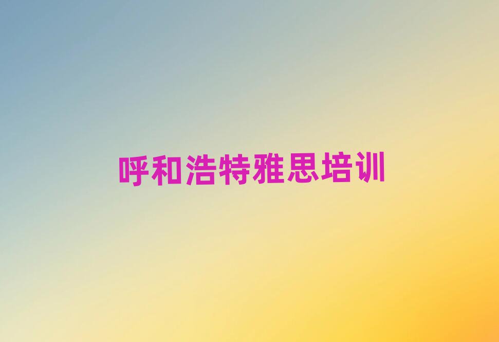 2025年呼和浩特玉泉區(qū)的雅思培訓(xùn)班