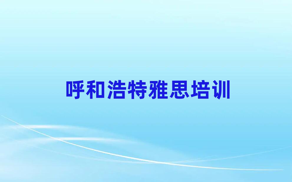 2025年呼和浩特玉泉區(qū)的雅思培訓(xùn)班