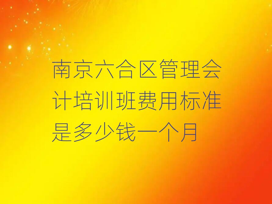 南京六合區(qū)管理會計培訓班費用標準是多少錢一個月
