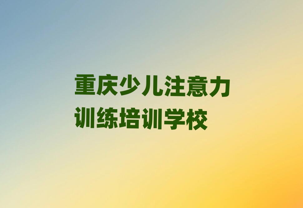 重慶綦江區(qū)少兒注意力訓(xùn)練培訓(xùn)費(fèi)是學(xué)費(fèi)嗎名單一覽