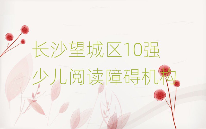 長沙望城區(qū)10強少兒閱讀障礙機構