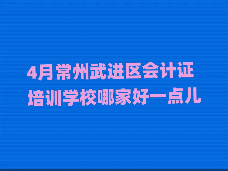 4月常州武進(jìn)區(qū)會計證培訓(xùn)學(xué)校哪家好一點兒