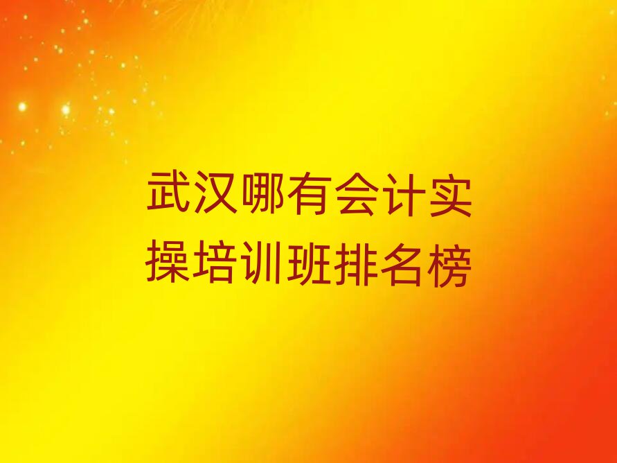 武漢哪有會計實操培訓(xùn)班排名榜