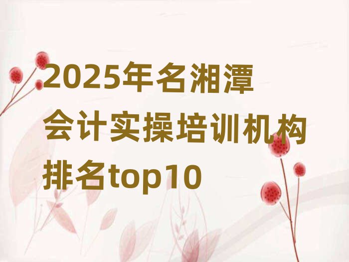 2025年名湘潭會計實操培訓(xùn)機構(gòu)排名top10