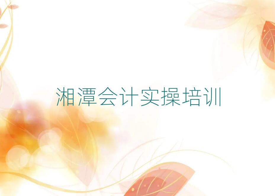 2025年名湘潭會計實操培訓(xùn)機構(gòu)排名top10