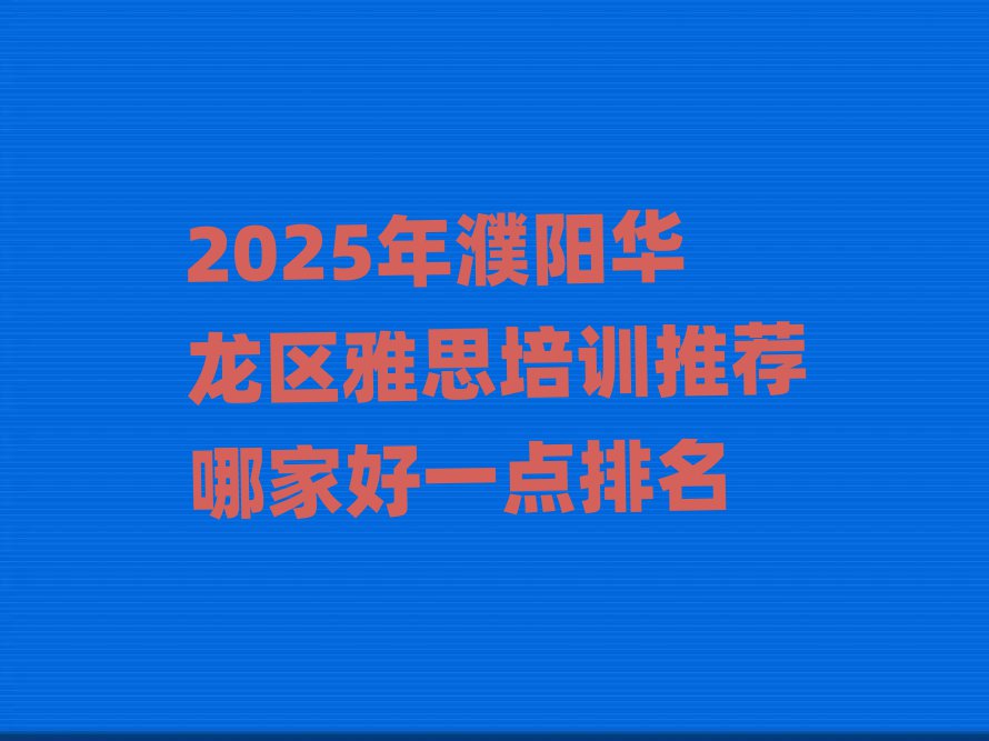 2025年濮陽華龍區(qū)雅思培訓(xùn)推薦哪家好一點排名