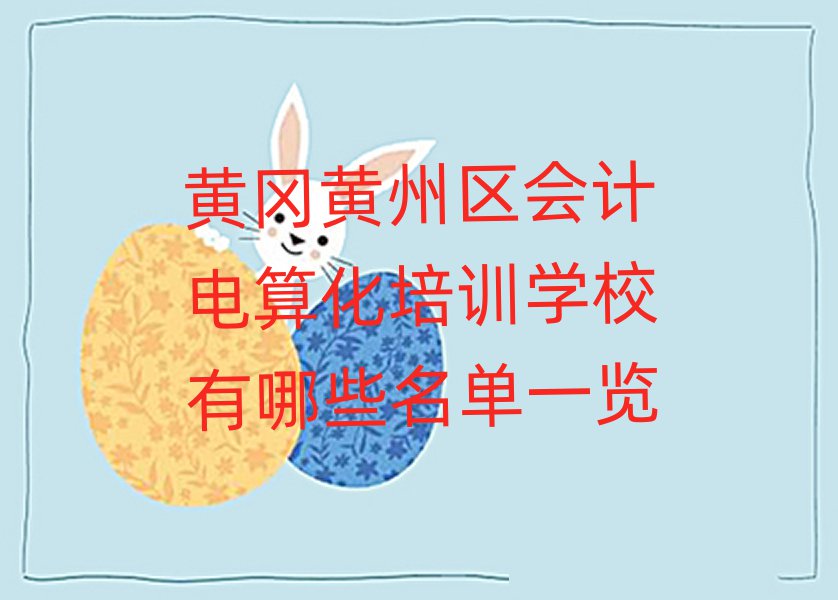 黃岡黃州區(qū)會計電算化培訓(xùn)學(xué)校有哪些名單一覽