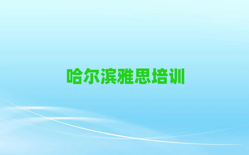 哈爾濱雅思學(xué)校培訓(xùn)班top排行榜