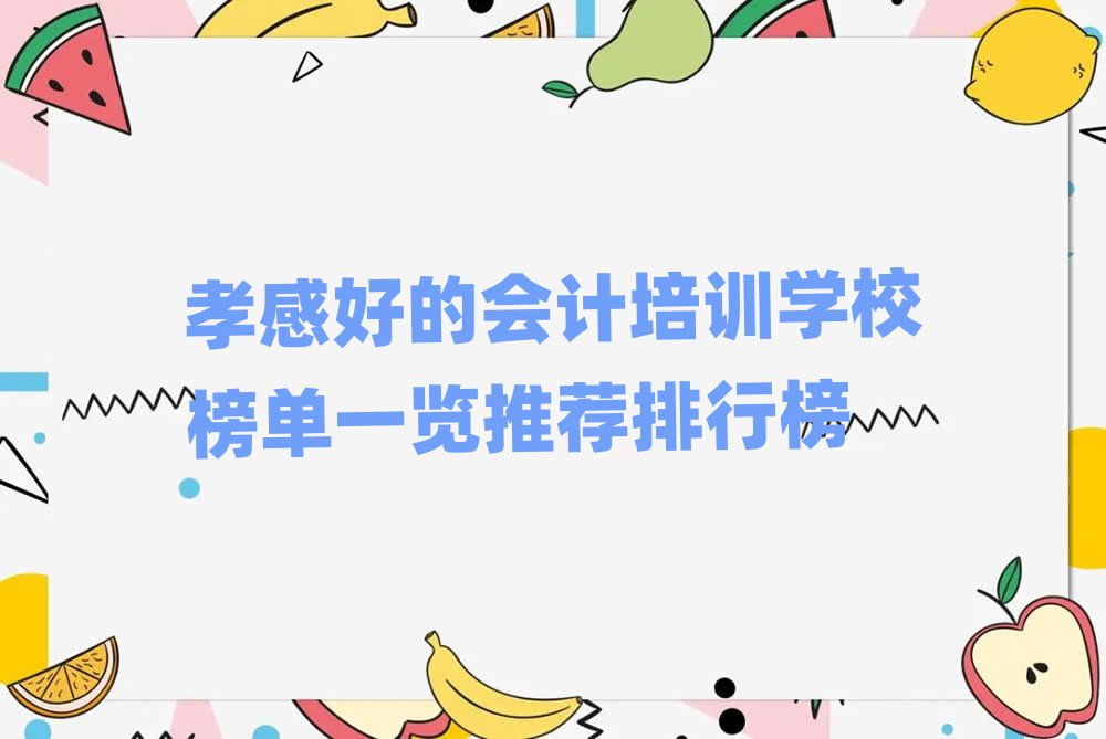 孝感好的會計培訓(xùn)學(xué)校榜單一覽推薦排行榜
