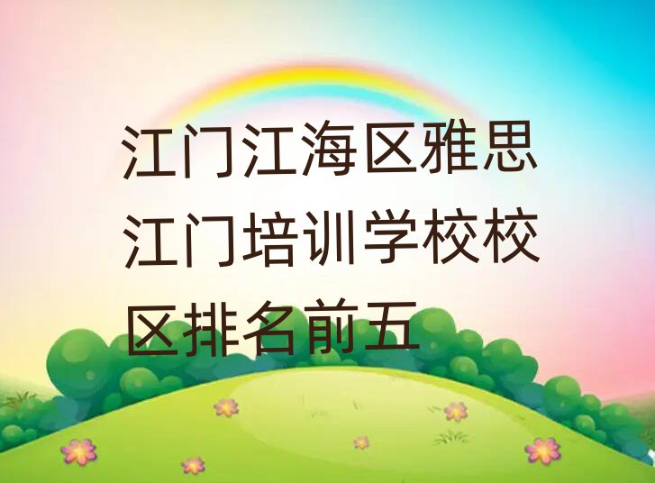 江門江海區(qū)雅思江門培訓(xùn)學(xué)校校區(qū)排名前五