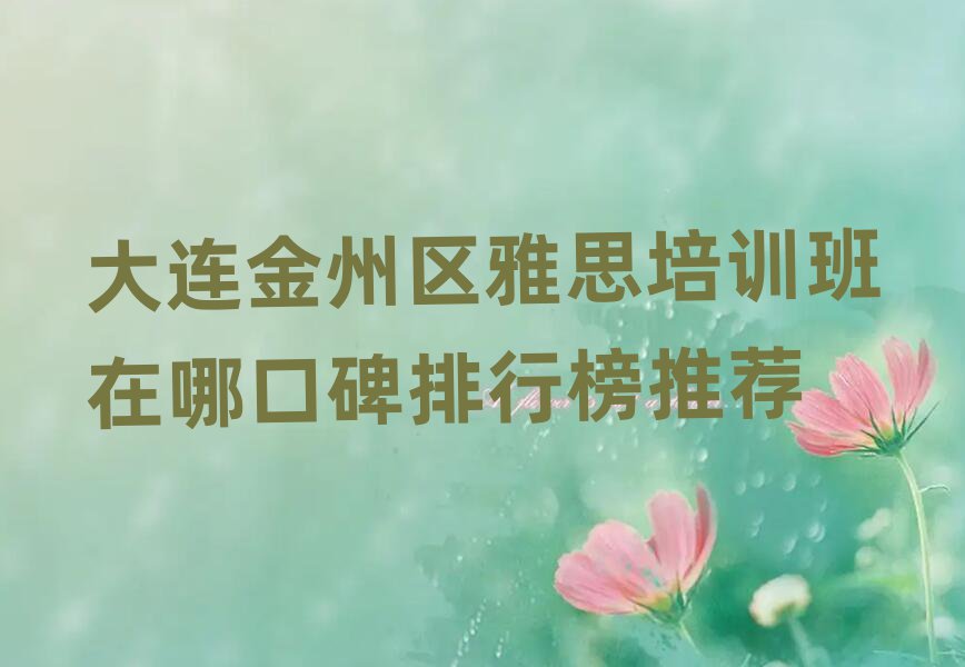 大連金州區(qū)雅思培訓(xùn)班在哪口碑排行榜推薦