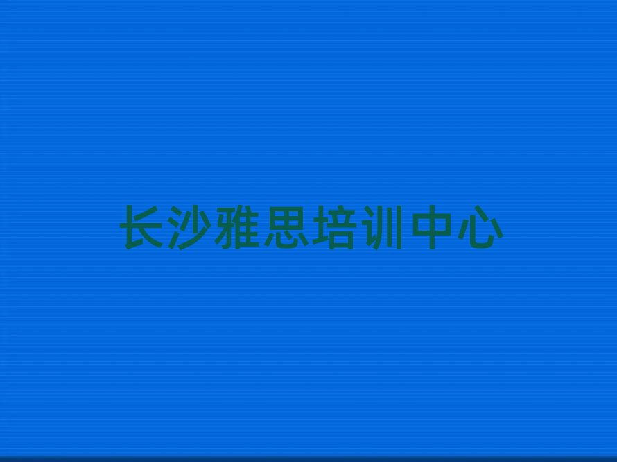 5月長(zhǎng)沙橋驛鎮(zhèn)好點(diǎn)的雅思培訓(xùn)機(jī)構(gòu)排名