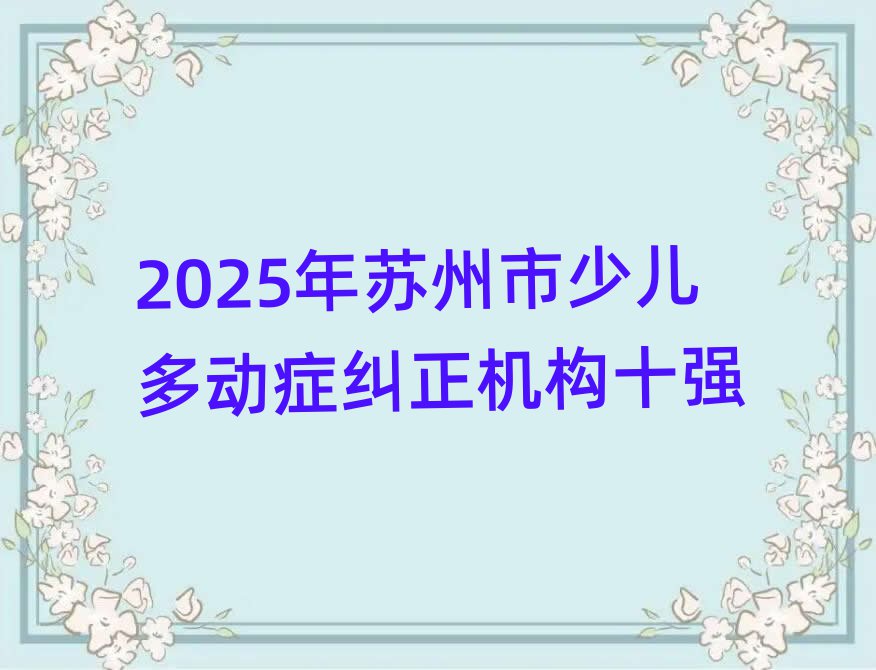 2025年蘇州市少兒多動癥糾正機(jī)構(gòu)十強(qiáng)