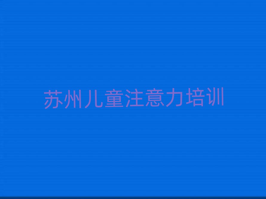 2025年蘇州市少兒多動癥糾正機(jī)構(gòu)十強(qiáng)