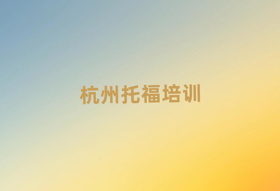 2025年杭州好的托福學(xué)校值得推薦的名單榜首一覽