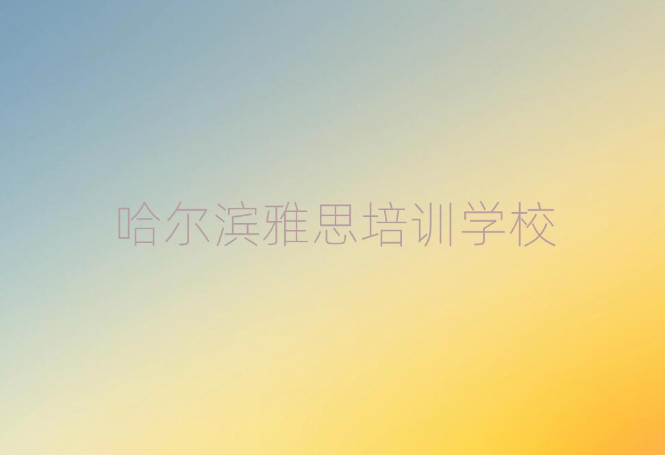 哈爾濱什么雅思培訓(xùn)學(xué)校好精選名單排行榜匯總