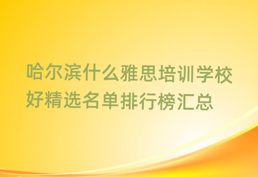 哈爾濱什么雅思培訓(xùn)學(xué)校好精選名單排行榜匯總