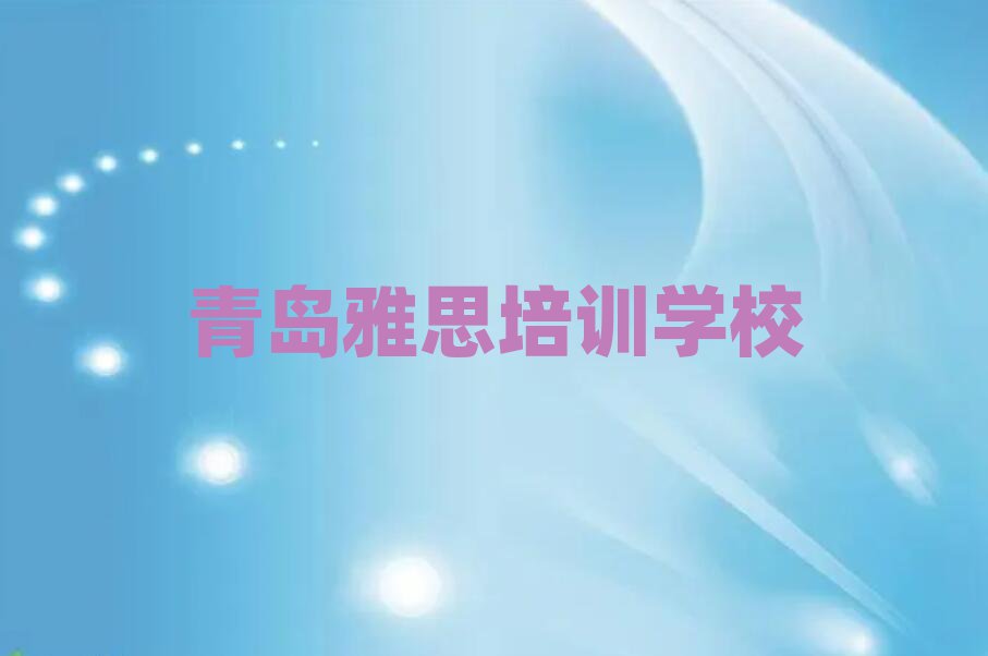 2025年青島哪里有雅思學(xué)校十大正規(guī)排行