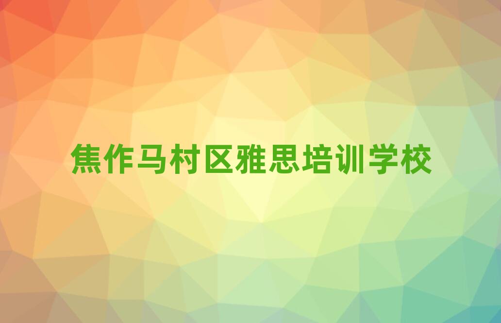 焦作馬村區(qū)雅思對雅思培訓班的好評十大排名