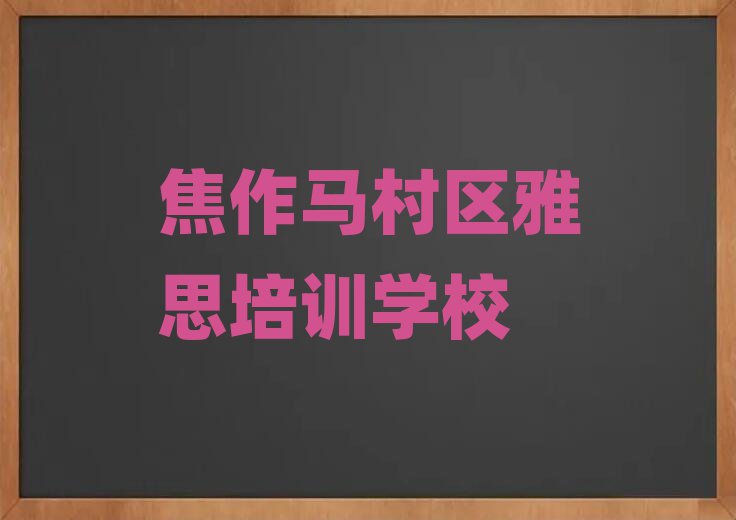 焦作馬村區(qū)雅思對雅思培訓班的好評十大排名