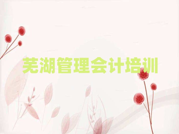 蕪湖鏡湖區(qū)管理會(huì)計(jì)培訓(xùn)班費(fèi)用標(biāo)準(zhǔn)是多少錢一個(gè)月名單更新匯總