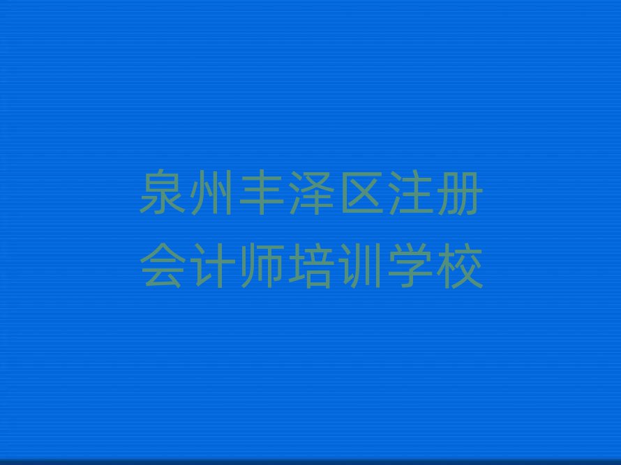 泉州豐澤區(qū)附近注冊會(huì)計(jì)師培訓(xùn)班排名口碑好的