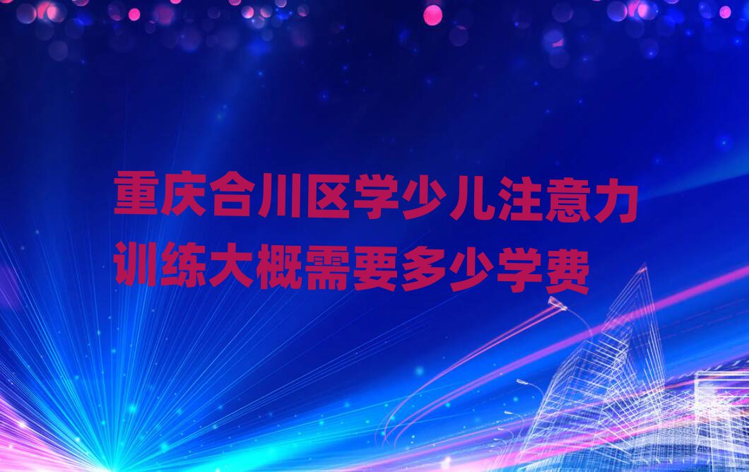 重慶合川區(qū)學(xué)少兒注意力訓(xùn)練大概需要多少學(xué)費