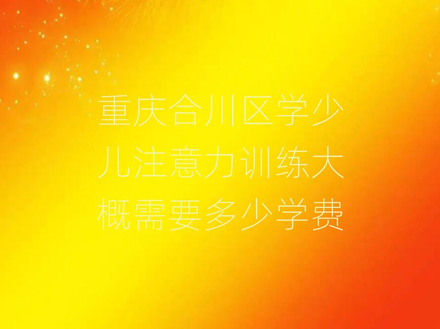 重慶合川區(qū)學(xué)少兒注意力訓(xùn)練大概需要多少學(xué)費