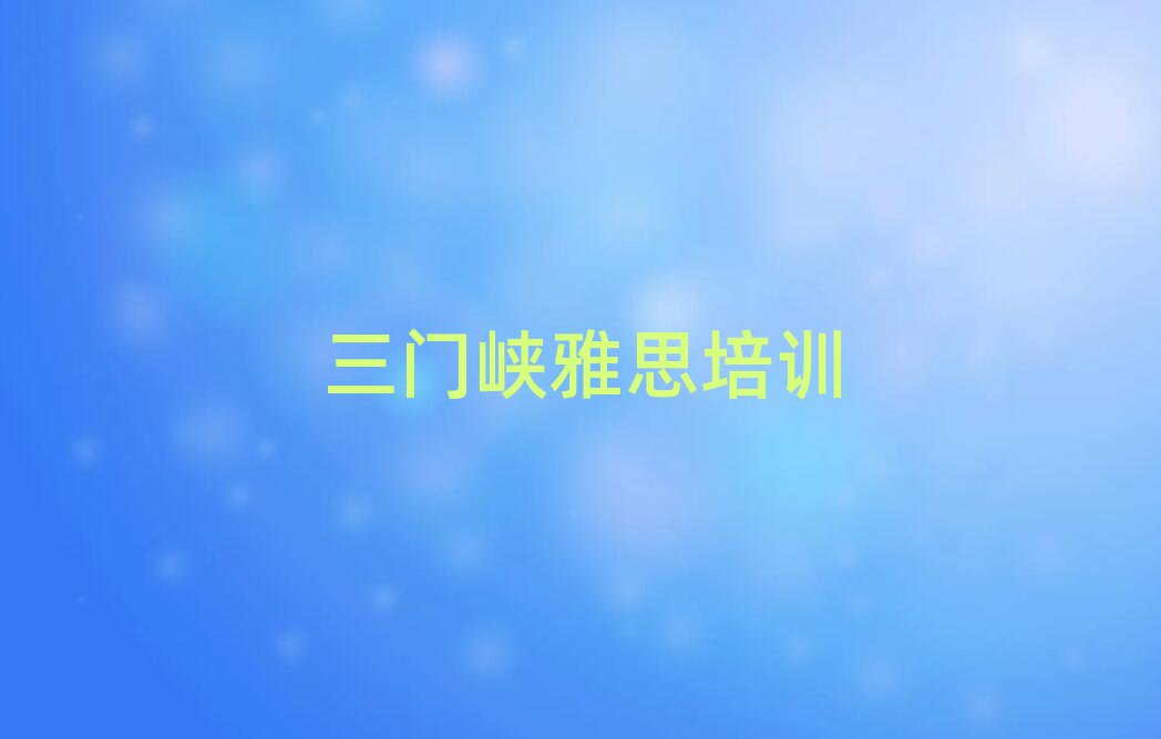 5月三門峽陜州區(qū)比較出名的雅思培訓(xùn)學(xué)校名單一覽