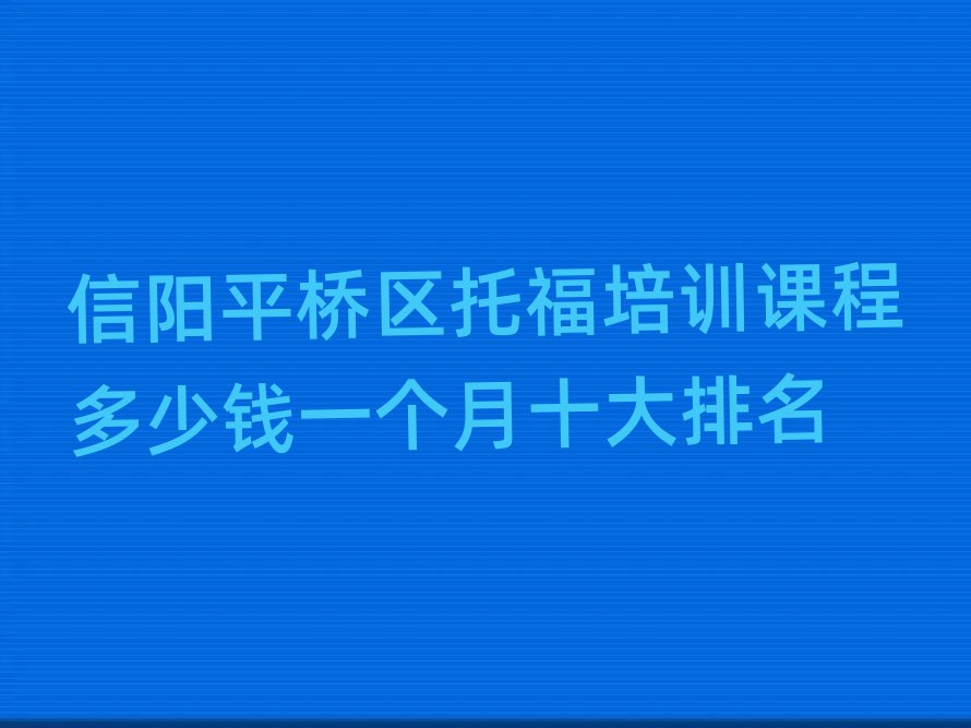 信陽平橋區(qū)托福培訓(xùn)課程多少錢一個(gè)月十大排名