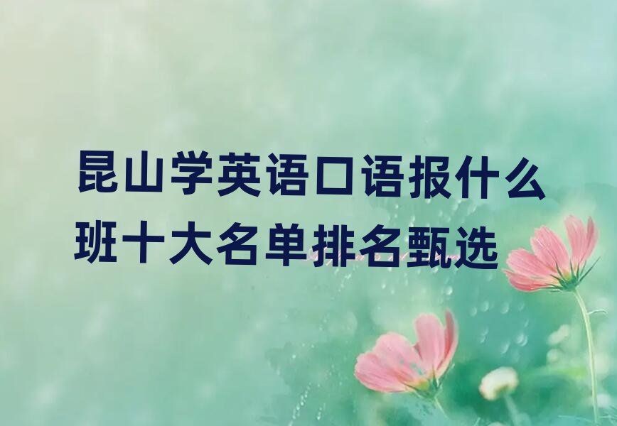 昆山學(xué)英語口語報(bào)什么班十大名單排名甄選