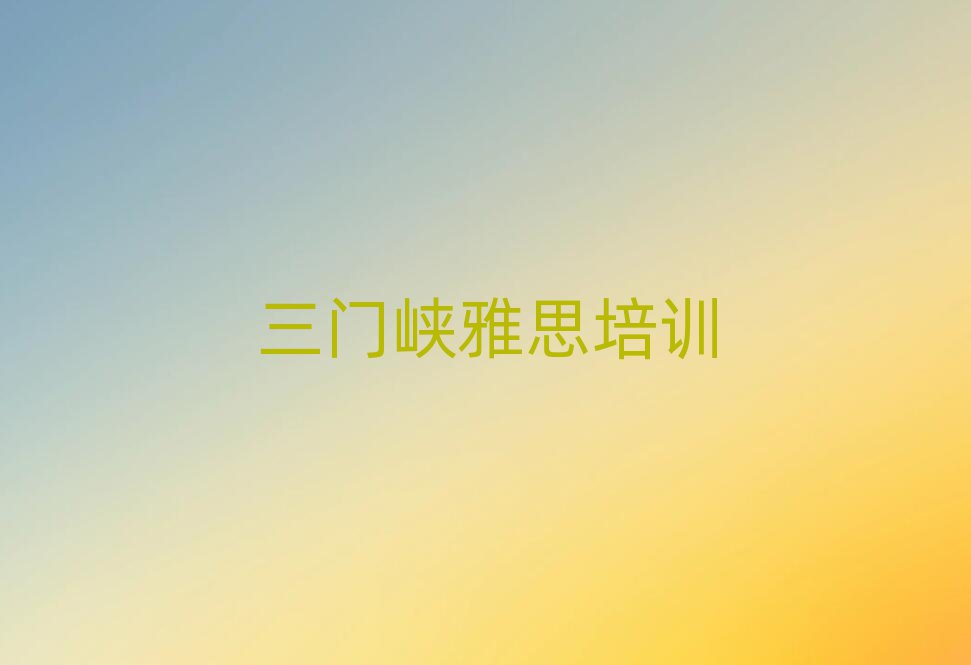 2025三門峽雅思網(wǎng)上課程榜首揭秘一覽詳細(xì)名單
