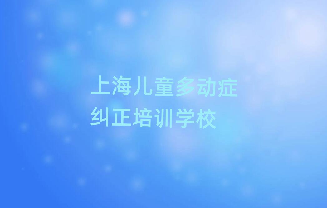 上海學(xué)兒童多動癥糾正報班名單榜首公布