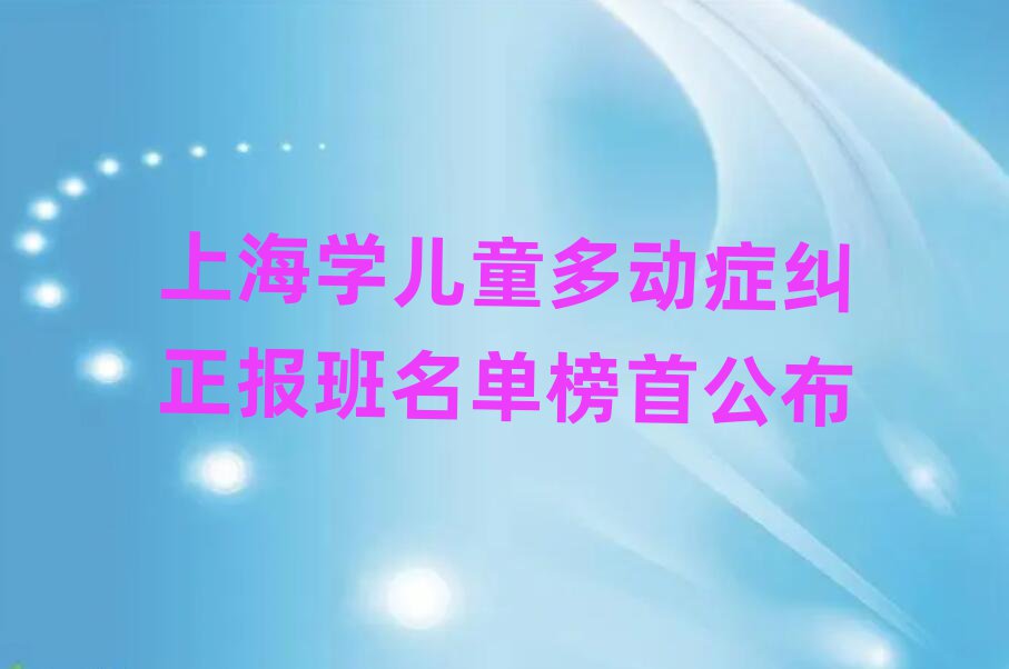 上海學(xué)兒童多動癥糾正報班名單榜首公布