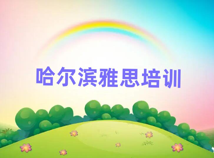 5月哈爾濱雅思在哪里學(xué)口碑排行榜推薦