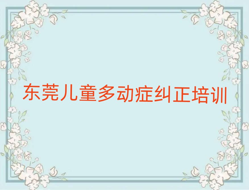 東莞學(xué)兒童多動(dòng)癥糾正報(bào)什么班名單總覽公布一覽表