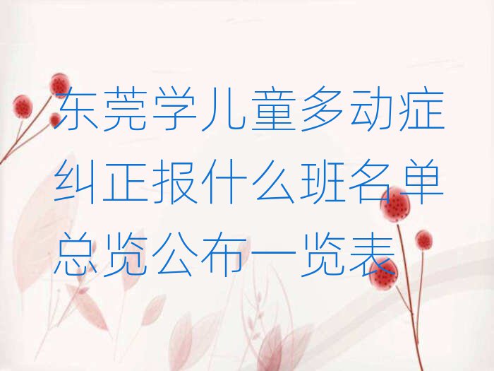 東莞學(xué)兒童多動(dòng)癥糾正報(bào)什么班名單總覽公布一覽表