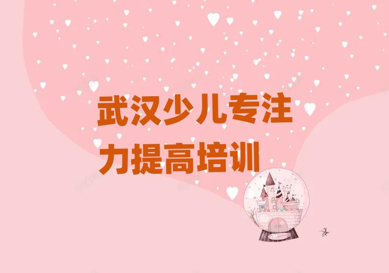 武漢少兒專注力提高培訓值得推薦的名單榜首一覽