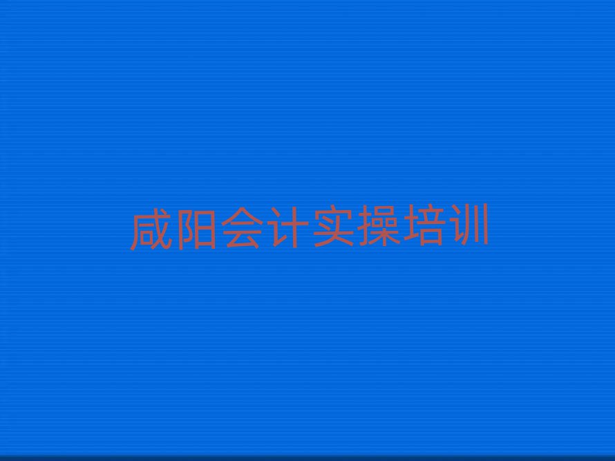 咸陽(yáng)想學(xué)會(huì)計(jì)做賬哪個(gè)學(xué)校好值得推薦的名單榜首一覽