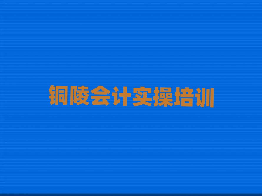 銅陵什么會(huì)計(jì)做賬培訓(xùn)學(xué)校好本地實(shí)力排名一覽更新