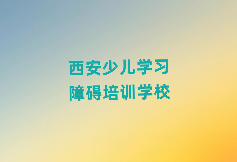 西安未央?yún)^(qū)少兒學習障礙培訓班怎么選擇課程